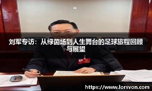 刘军专访：从绿茵场到人生舞台的足球旅程回顾与展望