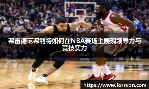 弗雷德范弗利特如何在NBA赛场上展现领导力与竞技实力