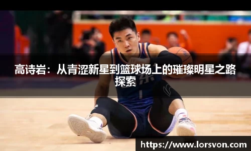 高诗岩：从青涩新星到篮球场上的璀璨明星之路探索