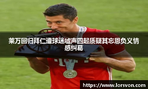 莱万回归拜仁遭球迷嘘声四起质疑其忘恩负义情感纠葛