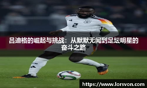 吕迪格的崛起与挑战：从默默无闻到足坛明星的奋斗之路