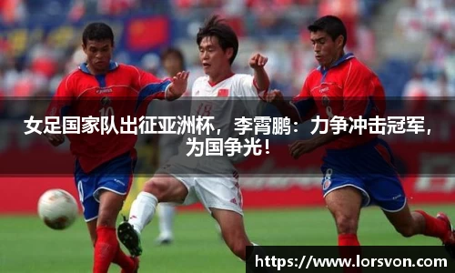 女足国家队出征亚洲杯，李霄鹏：力争冲击冠军，为国争光！