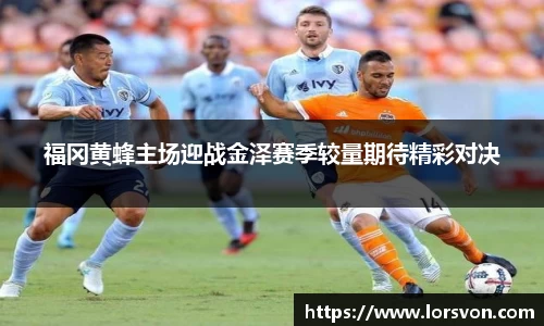 福冈黄蜂主场迎战金泽赛季较量期待精彩对决