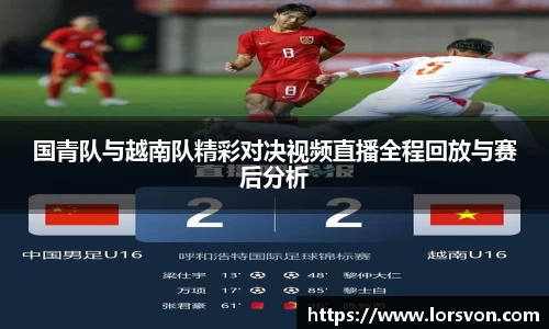 国青队与越南队精彩对决视频直播全程回放与赛后分析